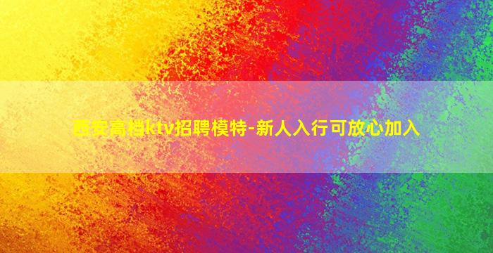 西安高档ktv招聘模特-新人入行可放心加入